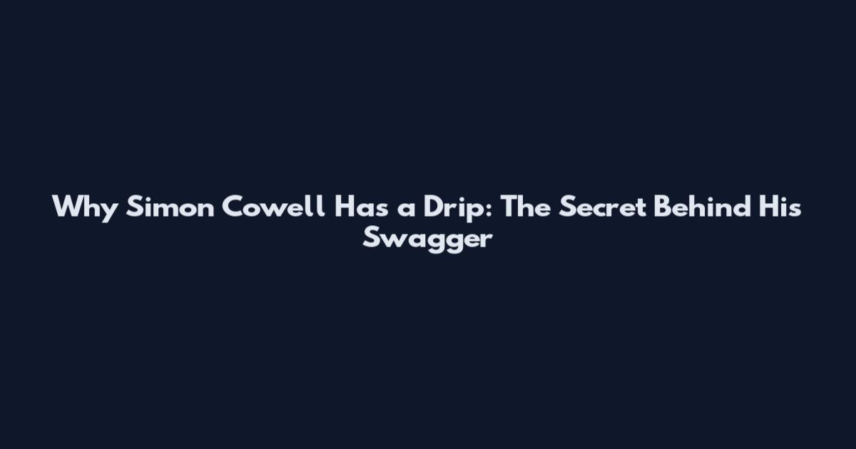 Why Simon Cowell Has a Drip: The Secret Behind His Swagger