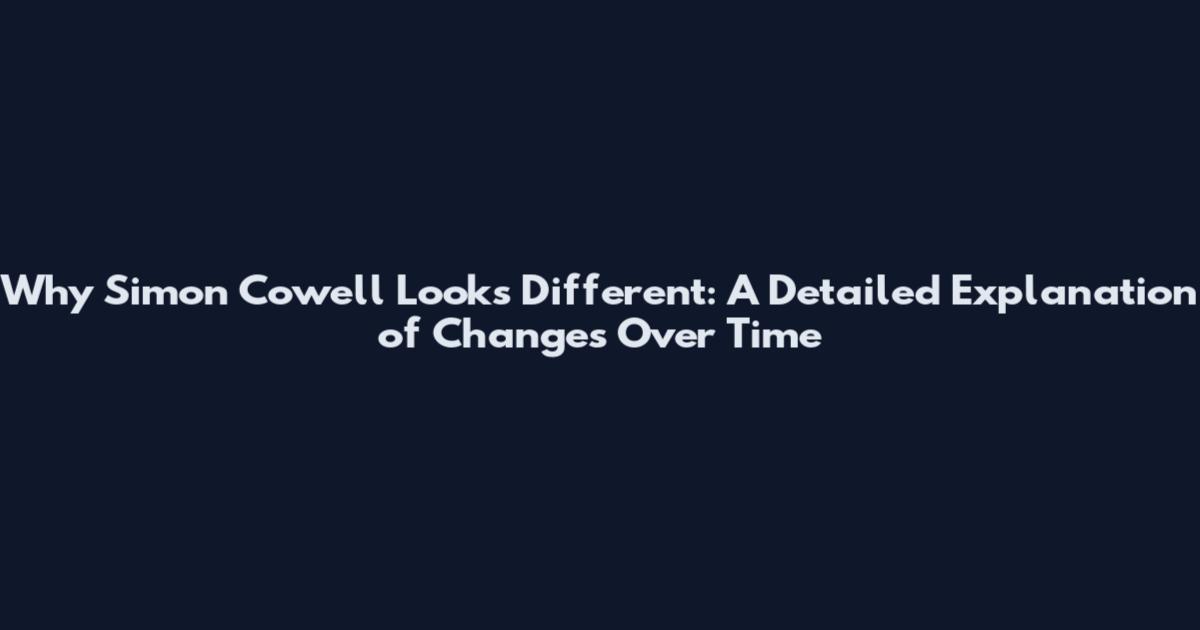 Why Simon Cowell Looks Different: A Detailed Explanation of Changes Over Time