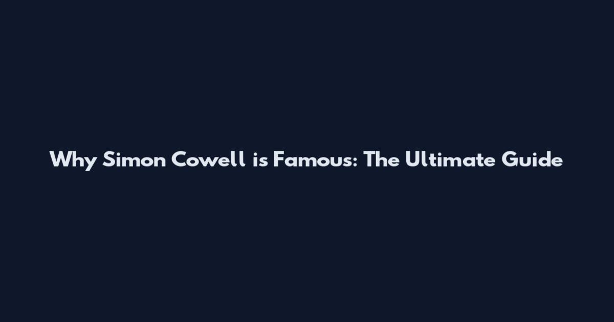 Why Simon Cowell is Famous: The Ultimate Guide