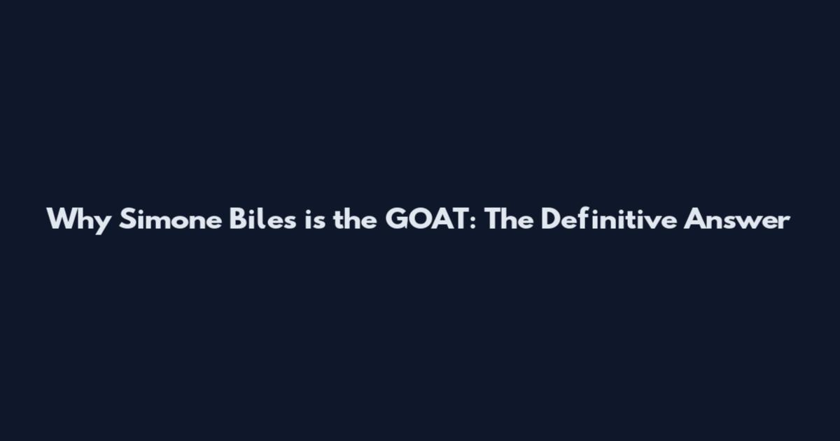 Why Simone Biles is the GOAT: The Definitive Answer