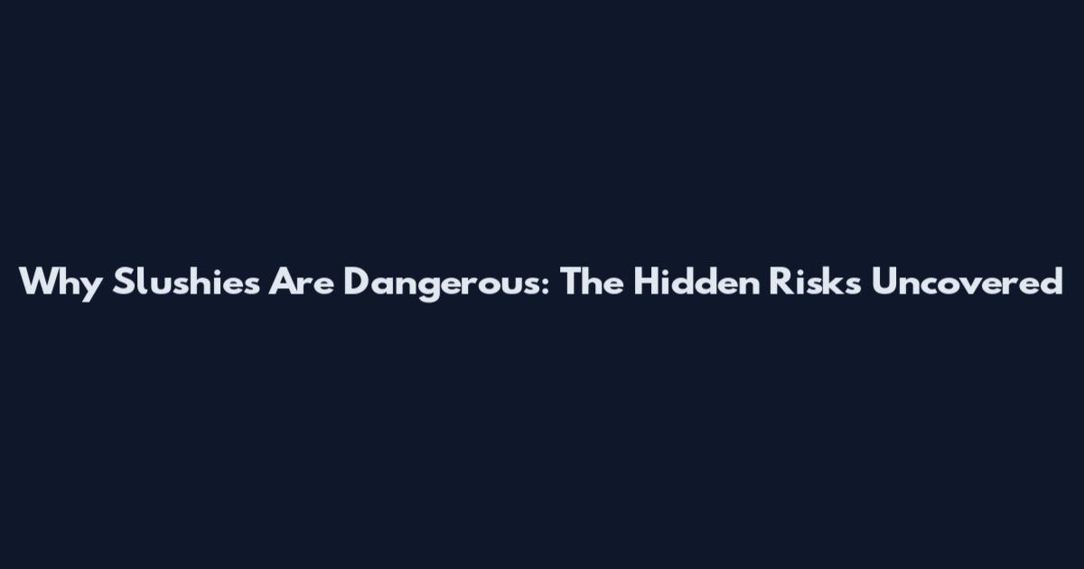 Why Slushies Are Dangerous: The Hidden Risks Uncovered