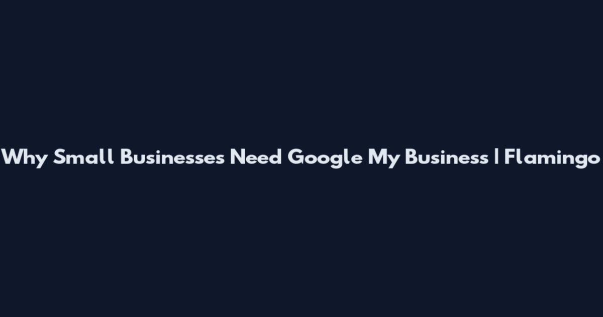 Why Small Businesses Need Google My Business | Flamingo