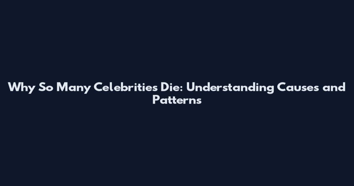 Why So Many Celebrities Die: Understanding Causes and Patterns
