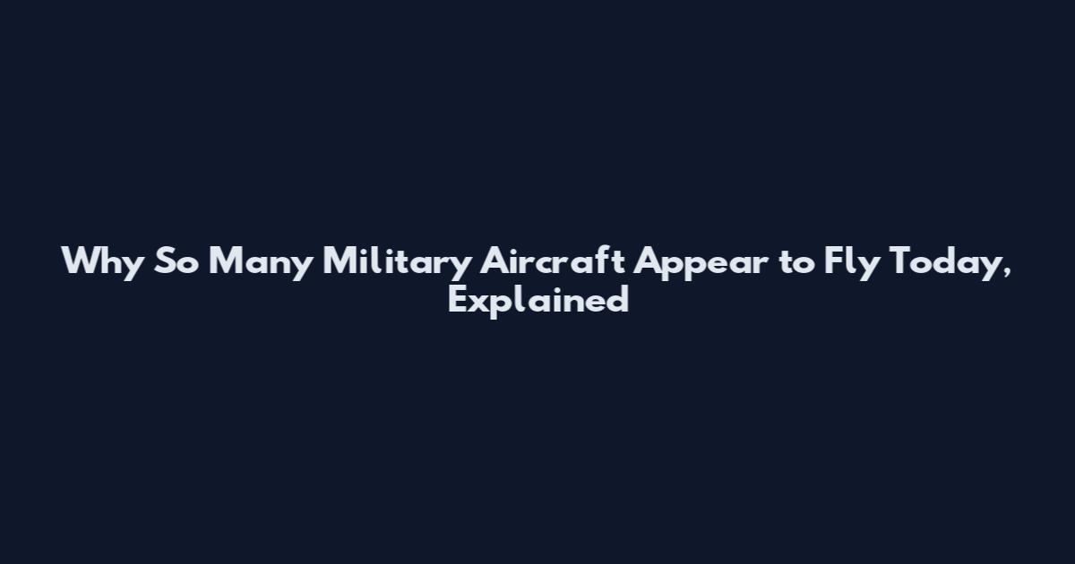 Why So Many Military Aircraft Appear to Fly Today, Explained