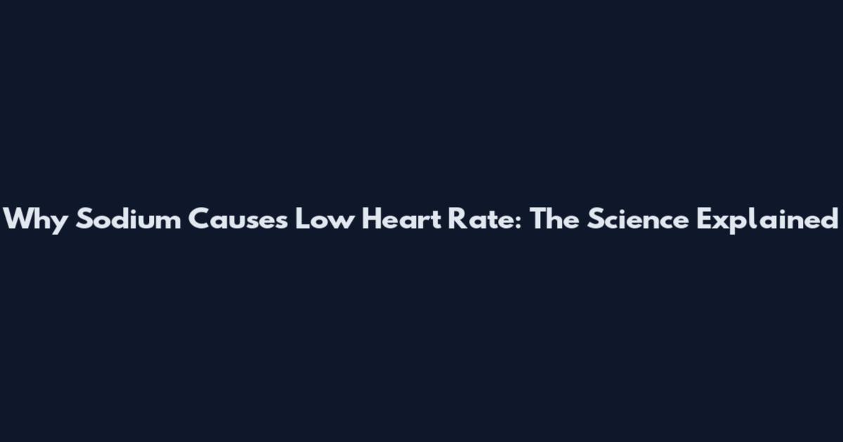 Why Sodium Causes Low Heart Rate: The Science Explained