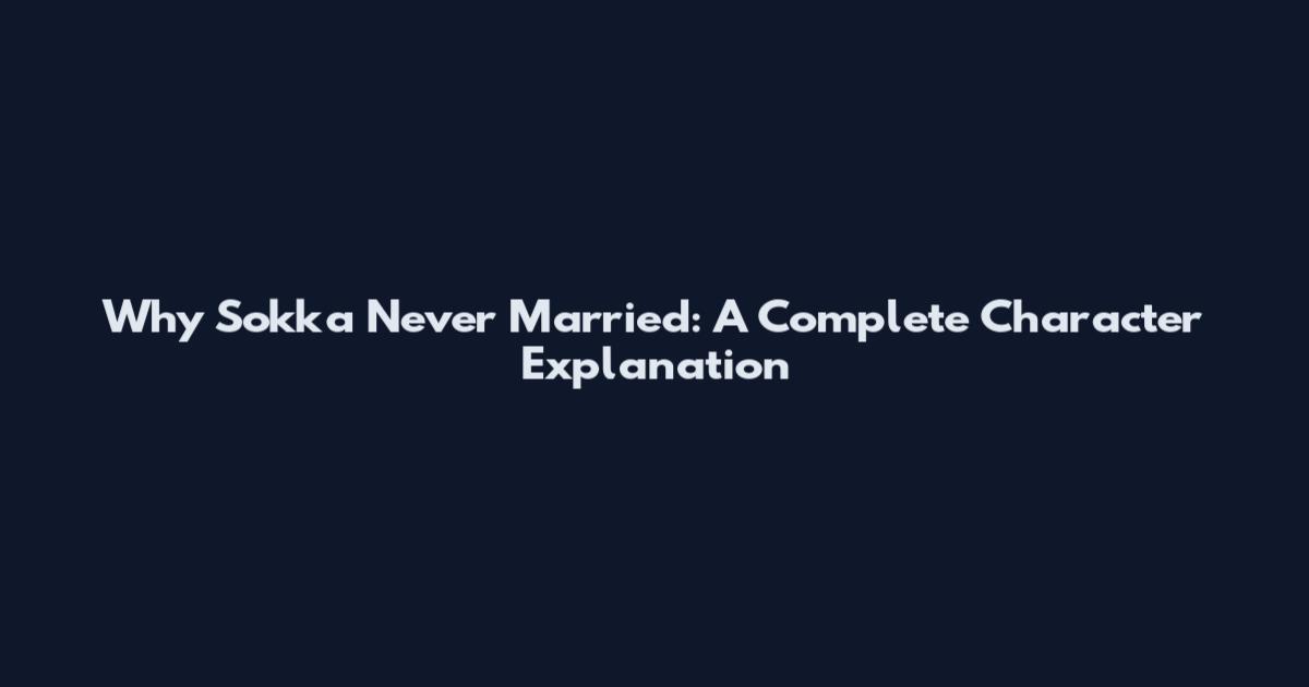 Why Sokka Never Married: A Complete Character Explanation