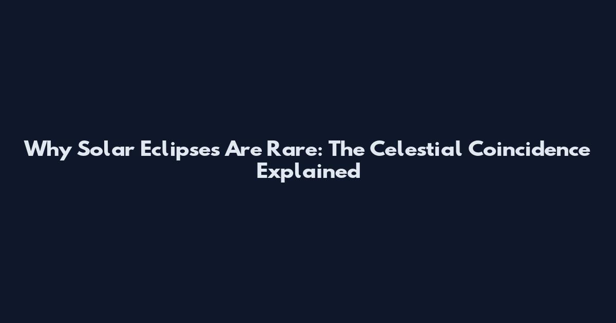 Why Solar Eclipses Are Rare: The Celestial Coincidence Explained