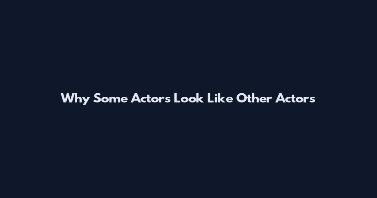 Why Some Actors Look Like Other Actors