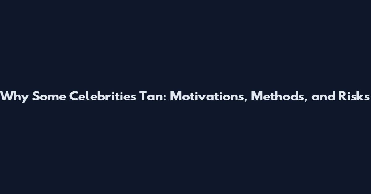 Why Some Celebrities Tan: Motivations, Methods, and Risks