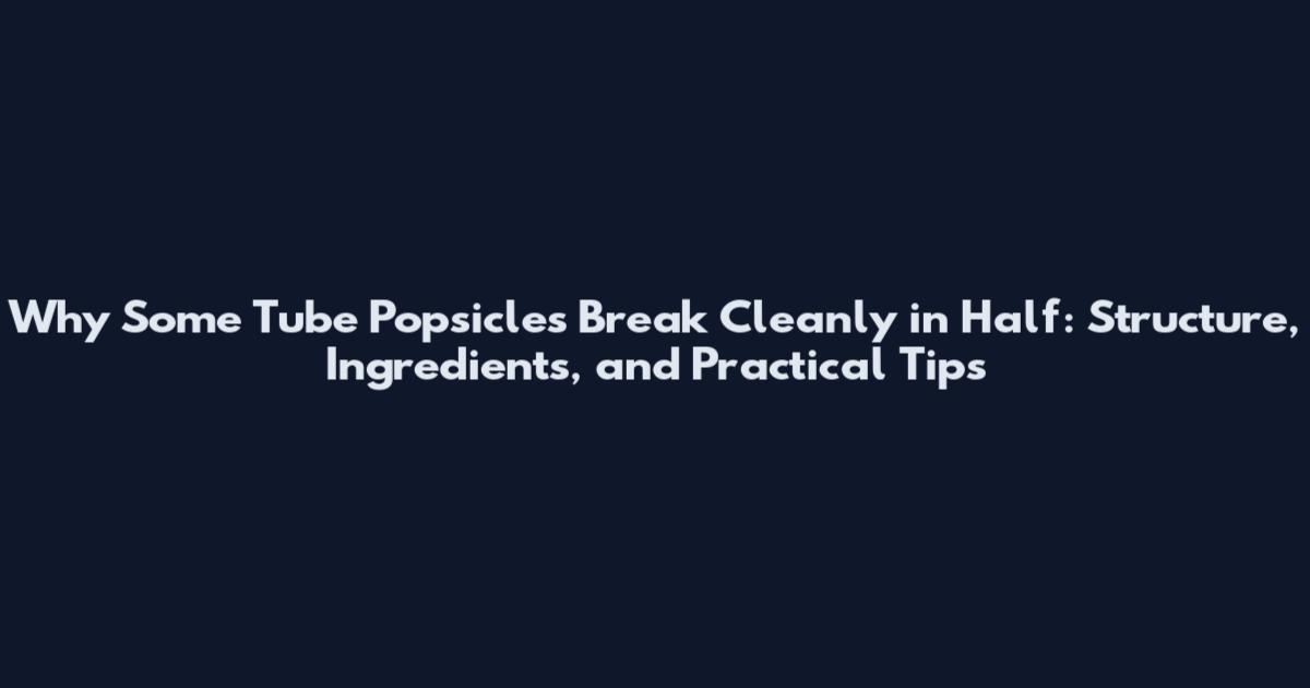 Why Some Tube Popsicles Break Cleanly in Half: Structure, Ingredients, and Practical Tips
