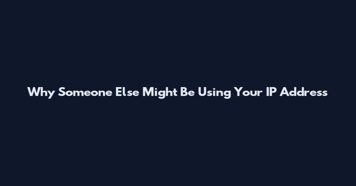 Why Someone Else Might Be Using Your IP Address