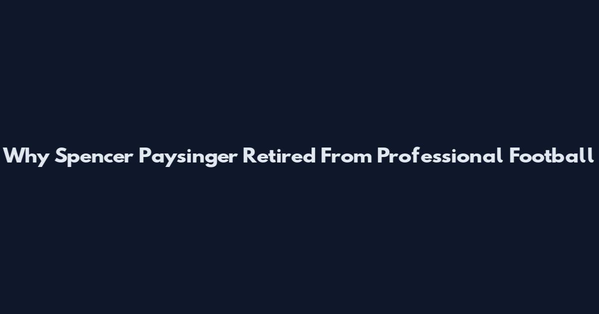 Why Spencer Paysinger Retired From Professional Football