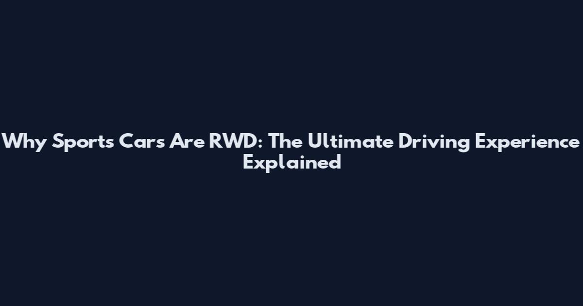 Why Sports Cars Are RWD: The Ultimate Driving Experience Explained