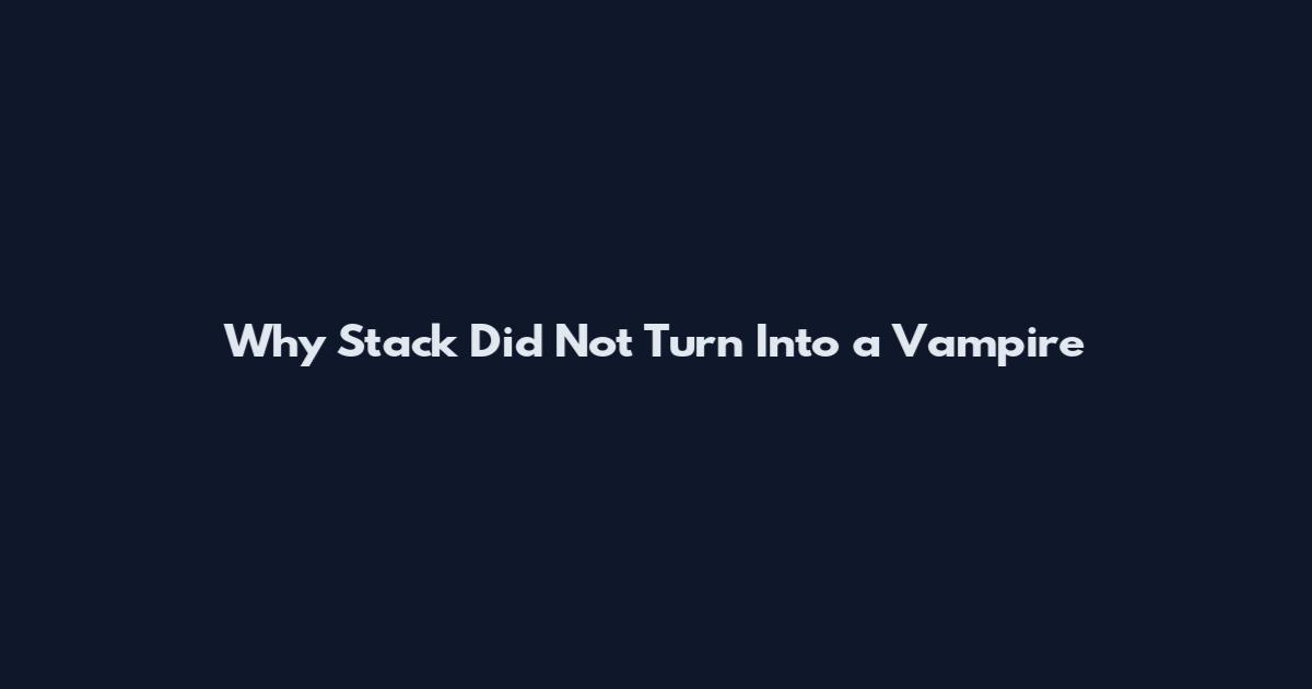 Why Stack Did Not Turn Into a Vampire