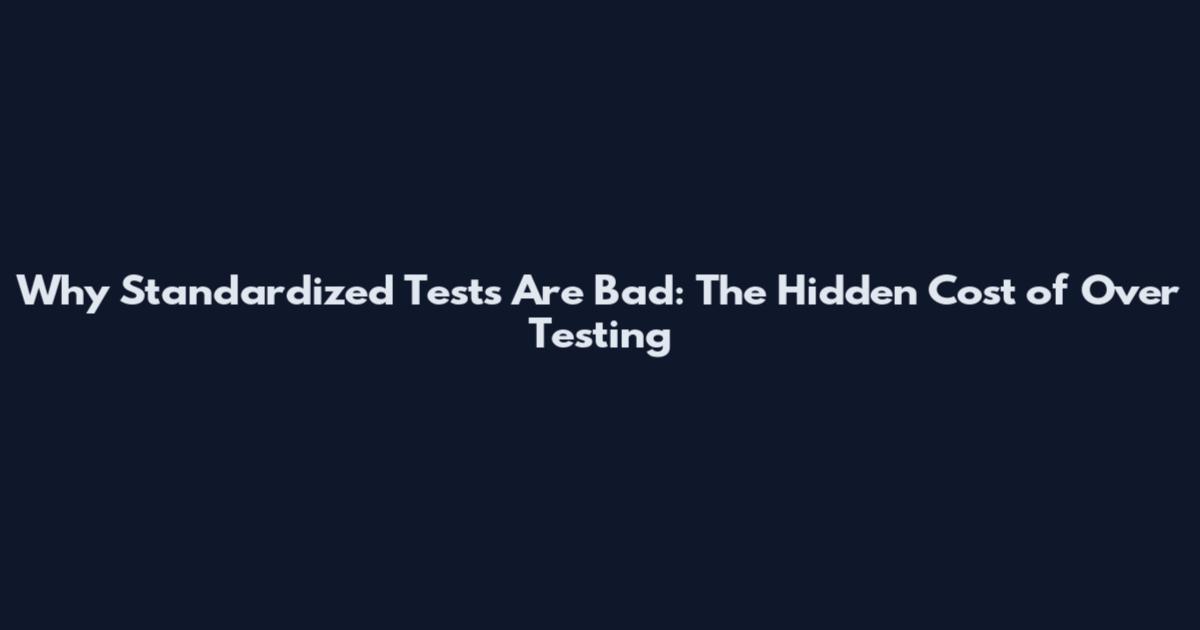 Why Standardized Tests Are Bad: The Hidden Cost of Over Testing