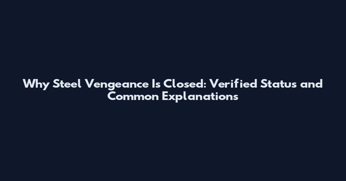 Why Steel Vengeance Is Closed: Verified Status and Common Explanations
