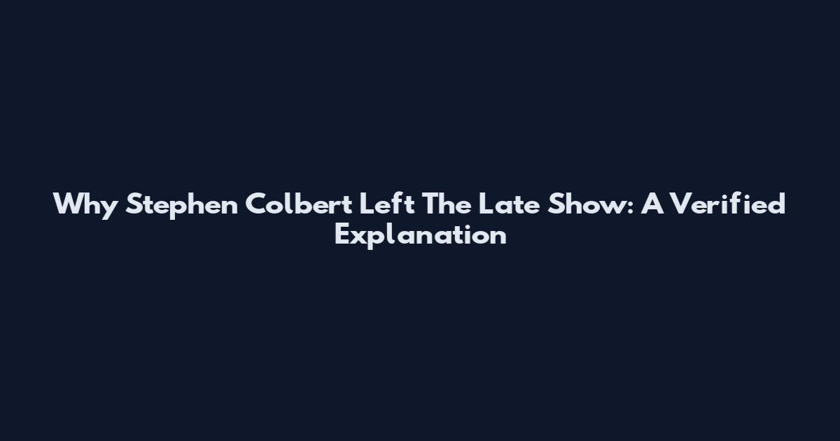 Why Stephen Colbert Left The Late Show: A Verified Explanation