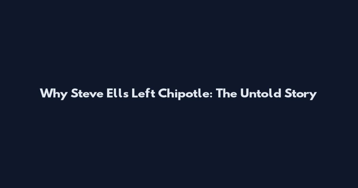 Why Steve Ells Left Chipotle: The Untold Story