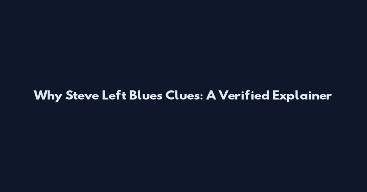 Why Steve Left Blue's Clues: A Verified Explainer
