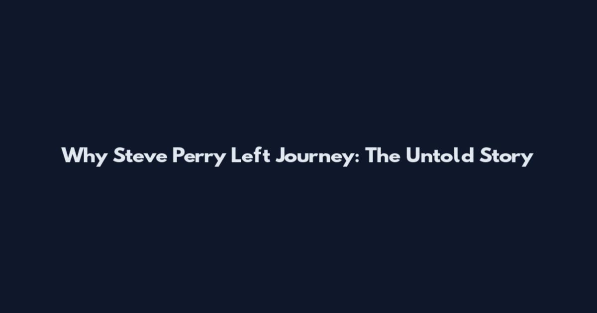 Why Steve Perry Left Journey: The Untold Story