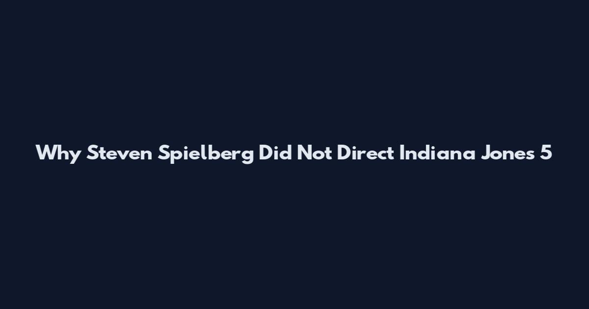 Why Steven Spielberg Did Not Direct Indiana Jones 5