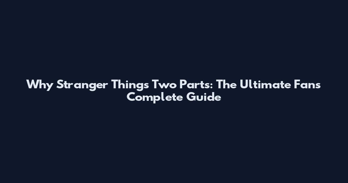 Why Stranger Things Two Parts: The Ultimate Fan's Complete Guide