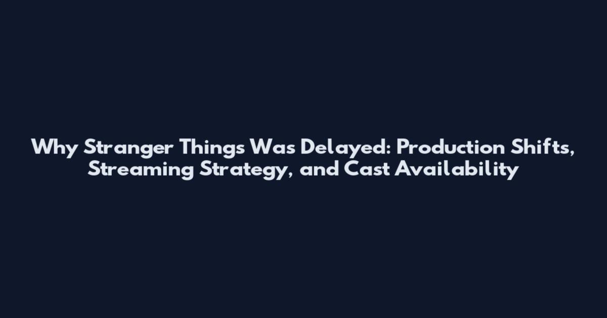 Why Stranger Things Was Delayed: Production Shifts, Streaming Strategy, and Cast Availability