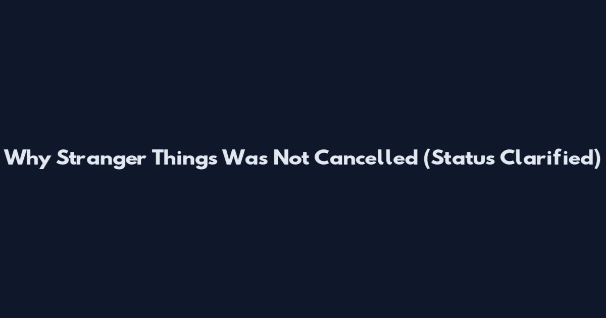 Why Stranger Things Was Not Cancelled (Status Clarified)