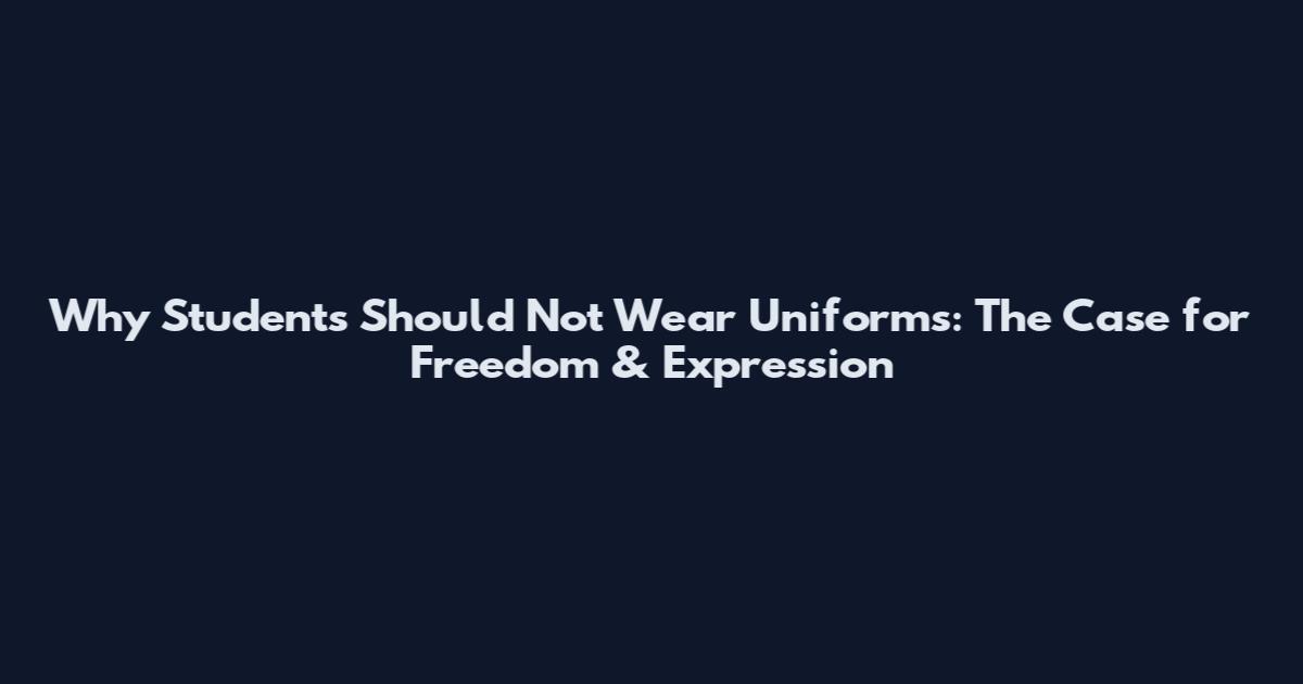 Why Students Should Not Wear Uniforms: The Case for Freedom & Expression