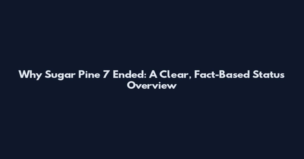 Why Sugar Pine 7 Ended: A Clear, Fact-Based Status Overview