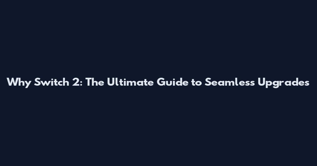 Why Switch 2: The Ultimate Guide to Seamless Upgrades