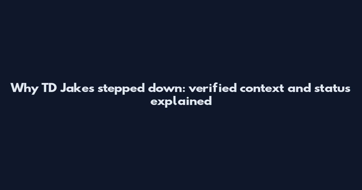 Why TD Jakes stepped down: verified context and status explained