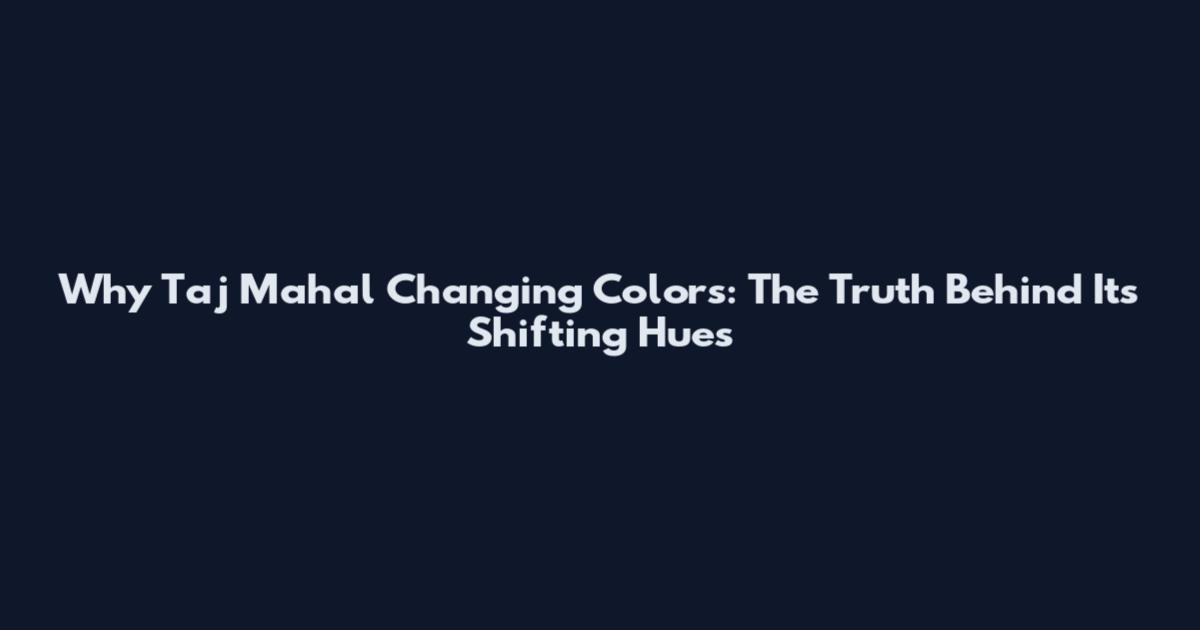 Why Taj Mahal Changing Colors: The Truth Behind Its Shifting Hues