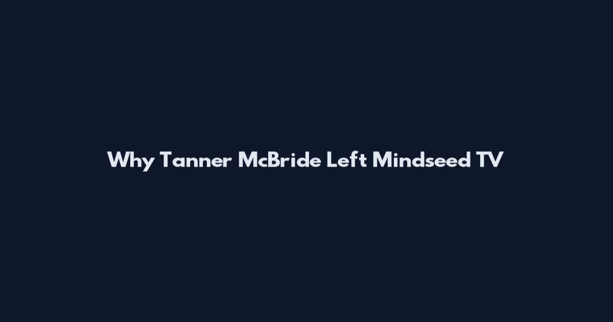 Why Tanner McBride Left Mindseed TV