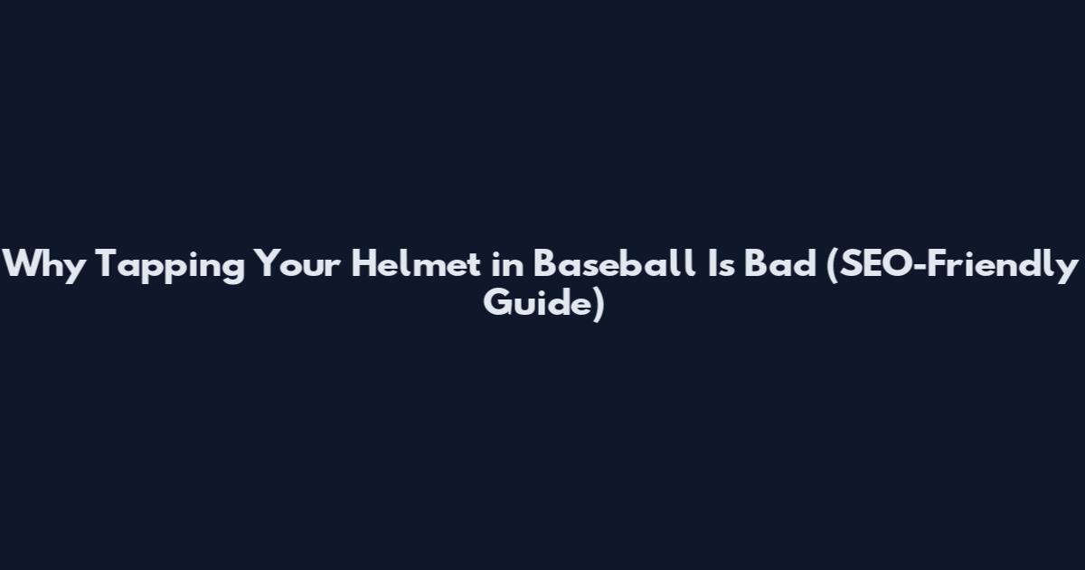 Why Tapping Your Helmet in Baseball Is Bad (SEO-Friendly Guide)
