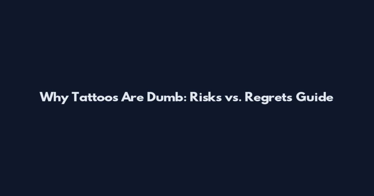 Why Tattoos Are Dumb: Risks vs. Regrets Guide