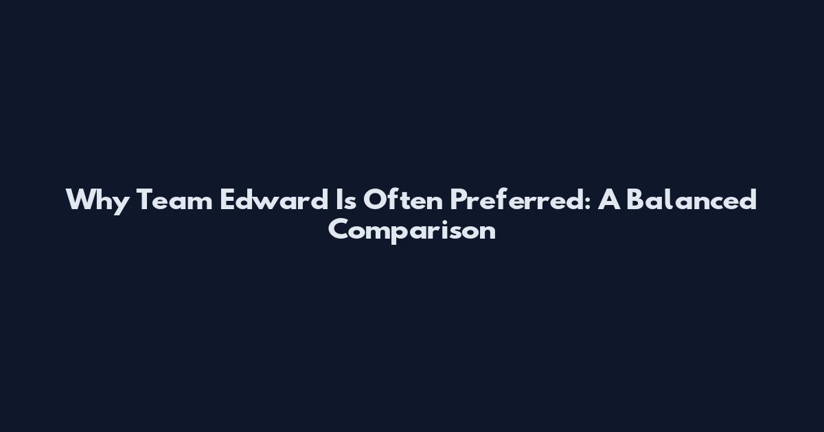 Why Team Edward Is Often Preferred: A Balanced Comparison