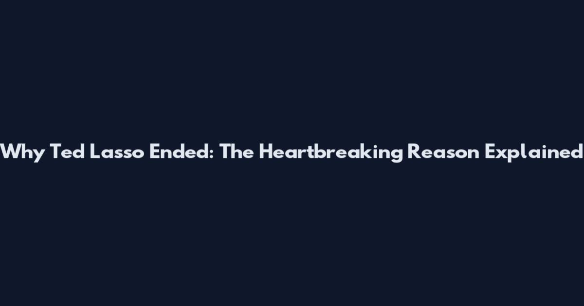 Why Ted Lasso Ended: The Heartbreaking Reason Explained