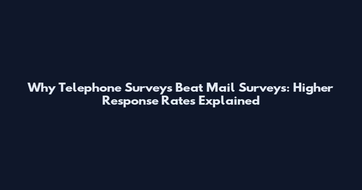 Why Telephone Surveys Beat Mail Surveys: Higher Response Rates Explained