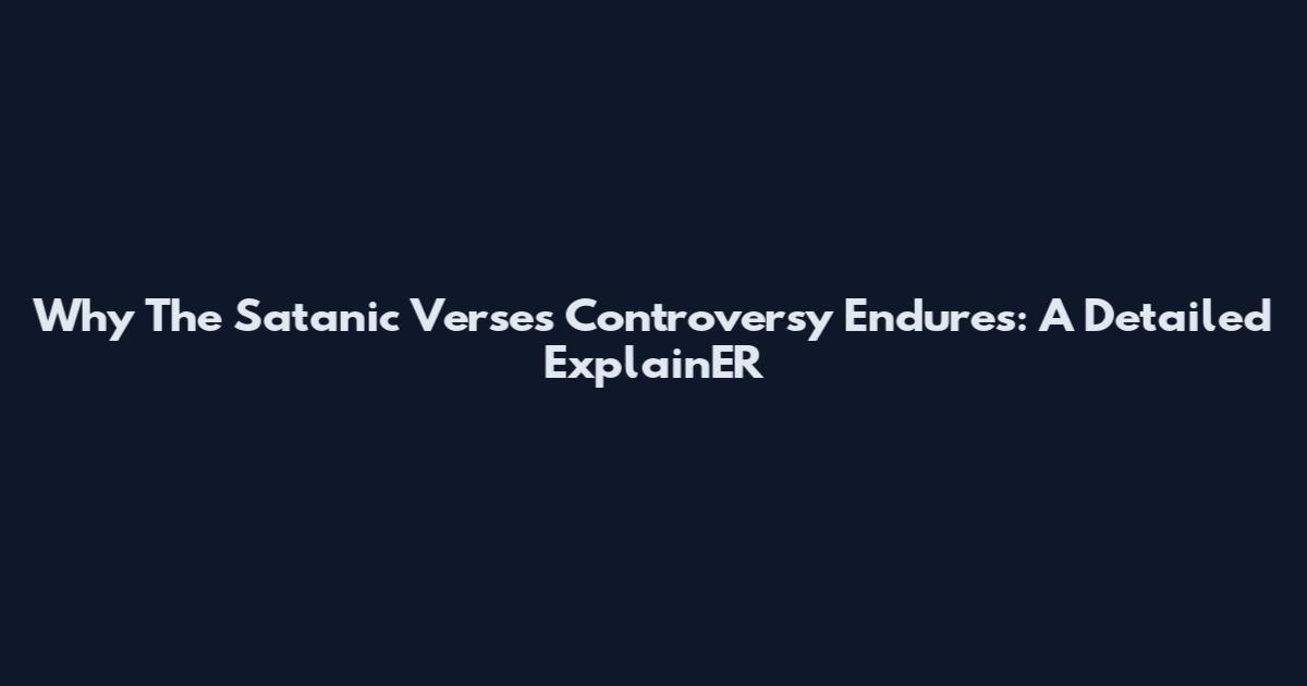 Why The Satanic Verses Controversy Endures: A Detailed ExplainER