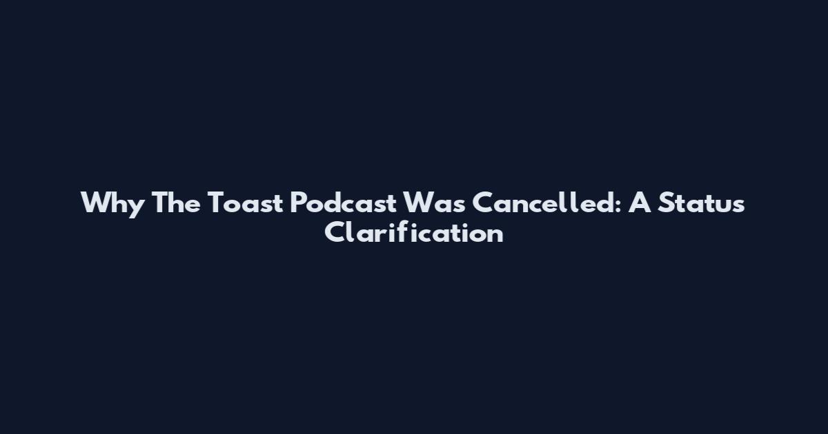 Why The Toast Podcast Was Cancelled: A Status Clarification