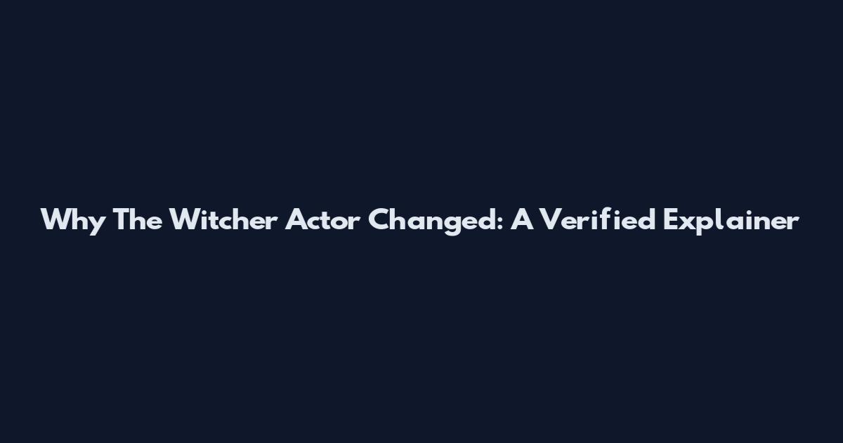 Why The Witcher Actor Changed: A Verified Explainer