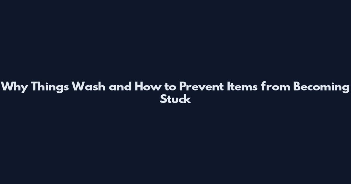 Why Things Wash and How to Prevent Items from Becoming Stuck