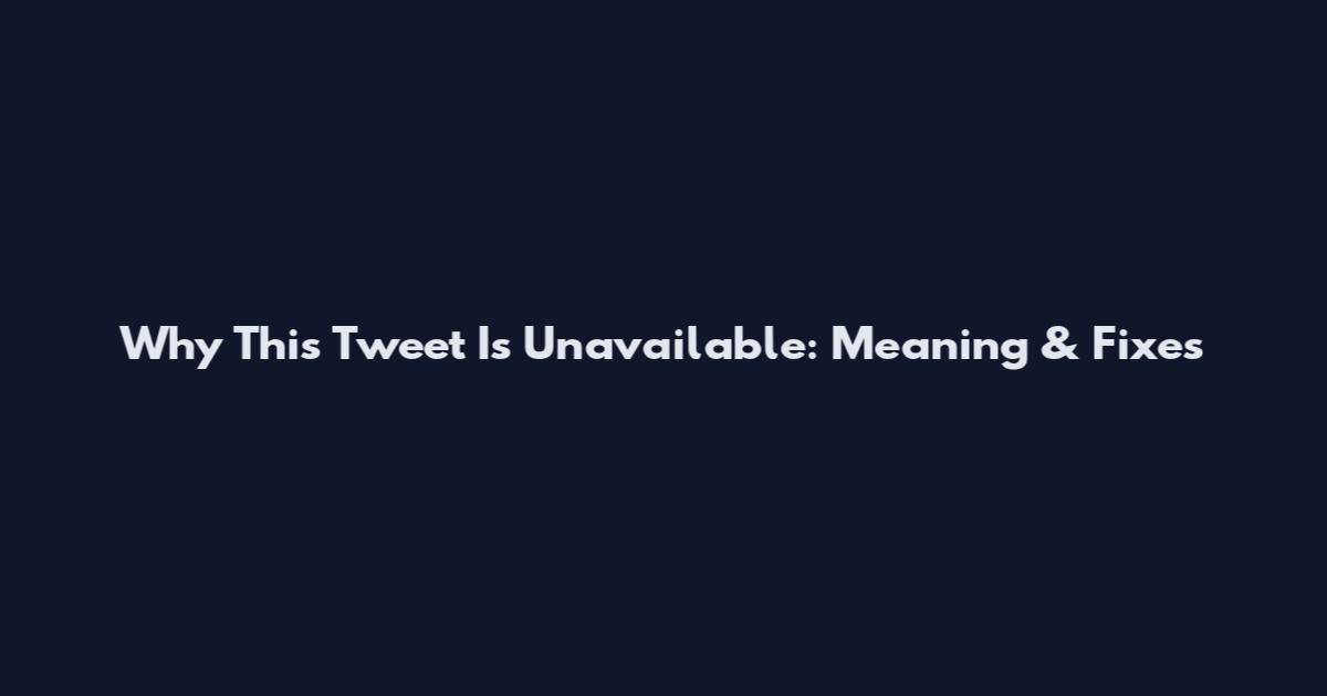Why This Tweet Is Unavailable: Meaning & Fixes