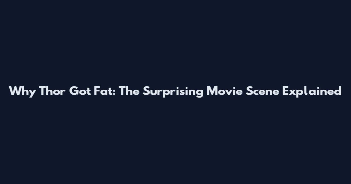 Why Thor Got Fat: The Surprising Movie Scene Explained