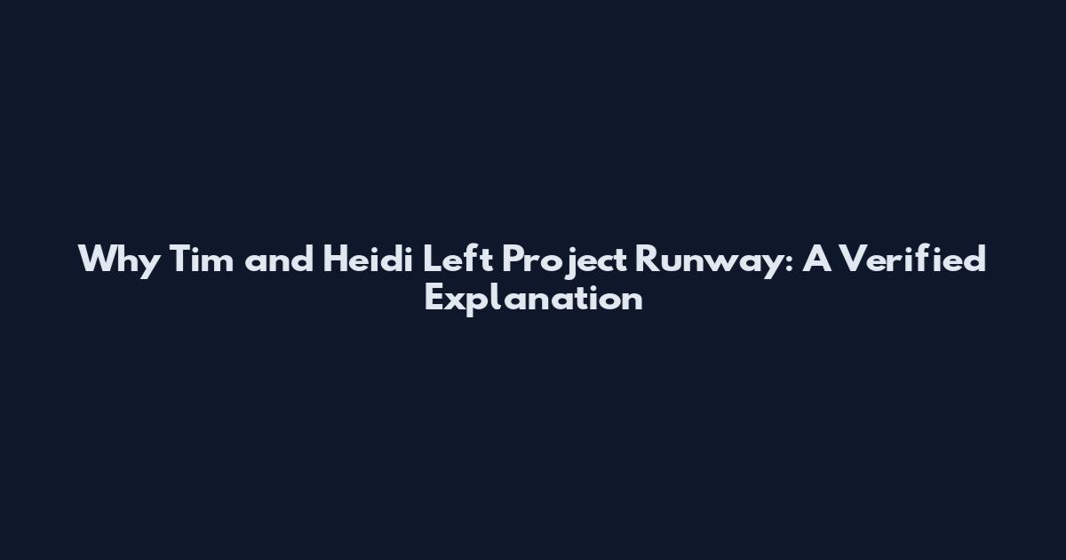 Why Tim and Heidi Left Project Runway: A Verified Explanation