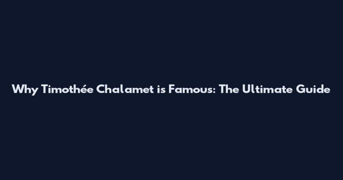 Why Timothée Chalamet is Famous: The Ultimate Guide