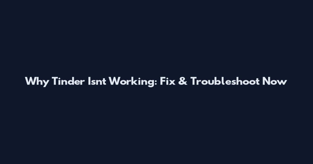 Why Tinder Isn't Working: Fix & Troubleshoot Now