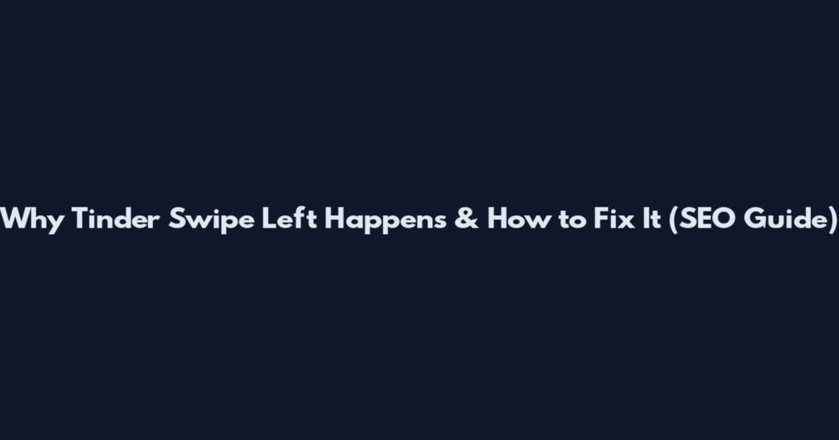 Why Tinder Swipe Left Happens & How to Fix It (SEO Guide)