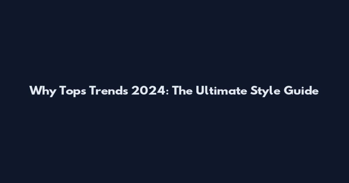 Why Tops Trends 2024: The Ultimate Style Guide